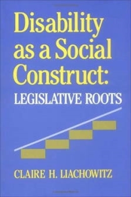 Disability as a Social Construct: Legislative Roots By Claire H. Liachowitz Cover Image