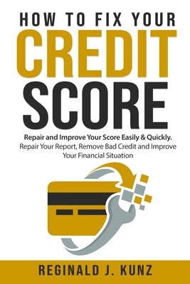 How to Fix Your Credit Score: Repair and Improve Your Score Easily & Quickly. Repair Your Report, Remove Bad Credit and Improve Your Financial Situa Cover Image