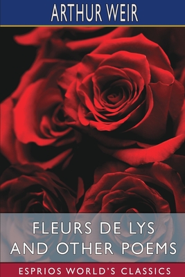 Fleurs de Lys and Other Poems (Esprios Classics) By Arthur Weir Cover Image