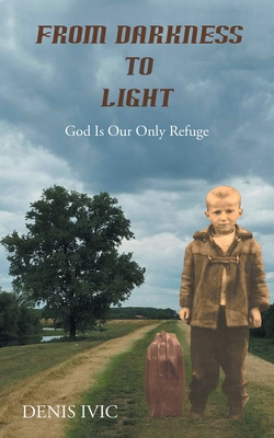From Darkness to Light: God Is Our Only Refuge By Denis IVIC Cover Image
