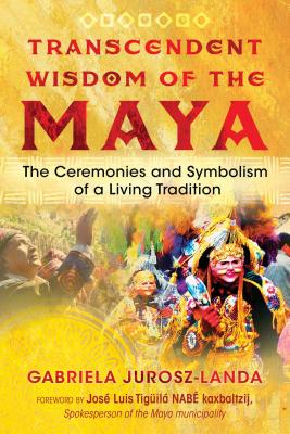 Transcendent Wisdom of the Maya: The Ceremonies and Symbolism of a Living Tradition By Gabriela Jurosz-Landa Cover Image