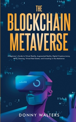 The Blockchain Metaverse: A Beginner's Guide to Virtual Reality, Augmented Reality, Digital Cryptocurrency, NFTs, Gaming, Virtual Real Estate, a Cover Image