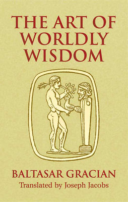 The Art of Worldly Wisdom (Dover Books on Western Philosophy) By Baltasar Gracián, Joseph Jacobs (Translator) Cover Image