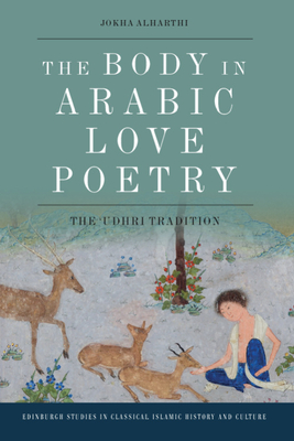 The Body in Arabic Love Poetry: The Udhri Tradition (Edinburgh Studies in Classical Islamic History and Culture) By Jokha Alharthi Cover Image