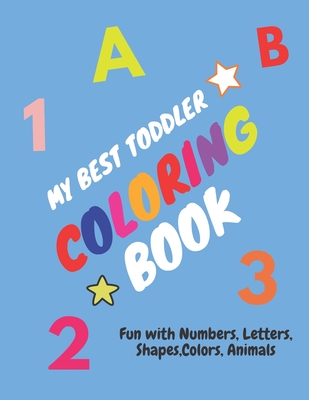 My Best Toddler Coloring Book - Fun with Numbers, Letters, Shapes, Colors, Animals: Children's Activity Coloring Books for Toddlers and Kids Ages 2, . Cover Image