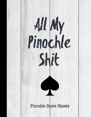 All My Pinochle Shit, Pinochle Score Sheets: Keep Track Of Games Scoring Card Game Notebook Cover Image