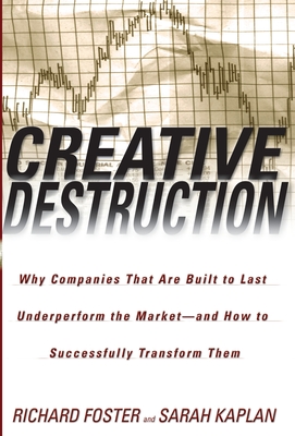 Creative Destruction: Why Companies That Are Built to Last Underperform the Market--And How to Successfully Transform Them Cover Image