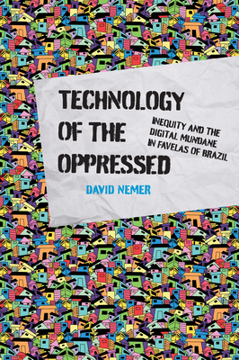 Technology of the Oppressed: Inequity and the Digital Mundane in Favelas of Brazil (The Information Society Series)