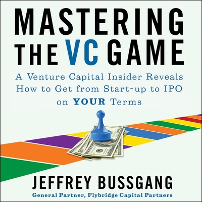 Mastering the VC Game Lib/E: A Venture Capital Insider Reveals How to Get from Start-Up to IPO on Your Terms Cover Image