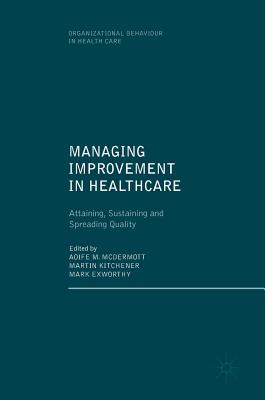 Managing Improvement in Healthcare: Attaining, Sustaining and Spreading Quality (Organizational Behaviour in Healthcare)