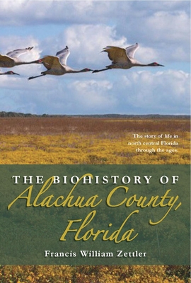 The Biohistory of Alachua County, Florida By Francis William Zettler Cover Image