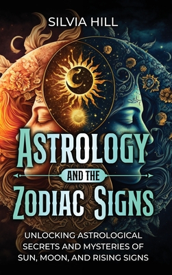 Astrology and the Zodiac Signs: Unlocking Astrological Secrets and Mysteries of Sun, Moon, and Rising Signs Cover Image