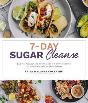 7-Day Sugar Cleanse: Beat Your Addiction with Tasty, Easy-to-Make Recipes that Nourish and Help You Resist Cravings By Leisa Maloney Cockayne Cover Image