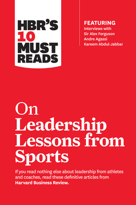 Hbr's 10 Must Reads on Leadership Lessons from Sports (Featuring Interviews with Sir Alex Ferguson, Kareem Abdul-Jabbar, Andre Agassi) Cover Image