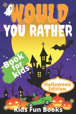 Would You Rather Book For Kids: Halloween Edition Illustrated - 200+ Interactive Silly Scenarios, Crazy Choices & Hilarious Situations To Enjoy With K Cover Image
