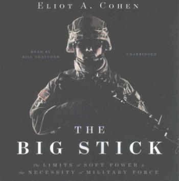 The Big Stick: The Limits of Soft Power and the Necessity of Military Force Cover Image