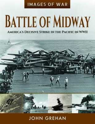 Battle of Midway: America's Decisive Strike in the Pacific in WWII (Images of War) By John Grehan Cover Image