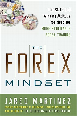 The Forex Mindset: The Skills and Winning Attitude You Need for More Profitable Forex Trading By Jared Martinez Cover Image