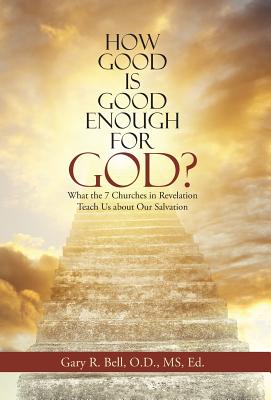 How Good Is Good Enough for God?: What the 7 Churches in Revelation Teach Us About Our Salvation By Gary R. Bell Cover Image