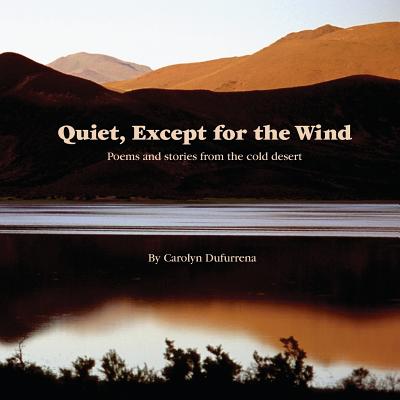 Quiet, Except for the Wind: Poems and stories from the cold desert By Carolyn Dufurrena Cover Image