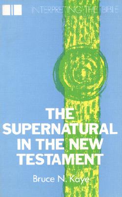 The Supernatural in the New Testament (Interpreting the Bible) By Bruce N. Kaye Cover Image