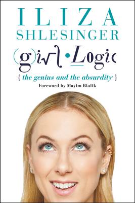Girl Logic: The Genius and the Absurdity By Iliza Shlesinger, Mayim Bialik (Foreword by) Cover Image