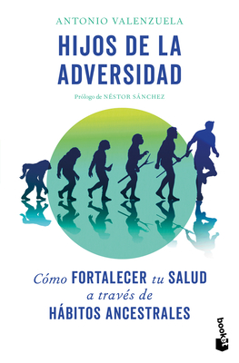 Hijos de la Adversidad: Cómo Fortalecer Tu Salud a Través de Hábitos Ancestrales / Children of Adversity: How to Strengthen Your Health Through Ancest By Antonio Valenzuela, Sylvia Sans Bassat Cover Image