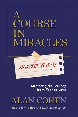 A Course in Miracles Made Easy: Mastering the Journey from Fear to Love By Alan Cohen Cover Image