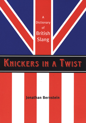 Knickers in a Twist: A Dictionary of British Slang By Jonathan Bernstein Cover Image