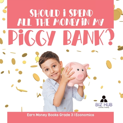 Should I Spend All The Money In My Piggy Bank? Earn Money Books Grade 3 Economics By Biz Hub Cover Image