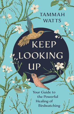 Keep Looking Up: Your Guide to the Powerful Healing of Birdwatching By Tammah Watts Cover Image