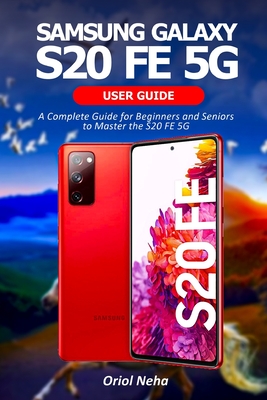 Samsung Galaxy S20 FE 5G User Guide: A Complete Guide for Beginners and Seniors to Master the S20 FE 5G By Oriol Neha Cover Image