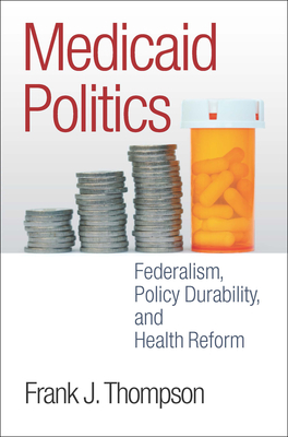 Medicaid Politics: Federalism, Policy Durability, and Health Reform (American Governance and Public Policy) Cover Image