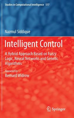 Intelligent Control: A Hybrid Approach Based on Fuzzy Logic, Neural Networks and Genetic Algorithms (Studies in Computational Intelligence #517) By Nazmul Siddique Cover Image