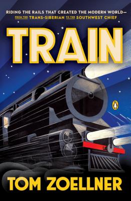Train: Riding the Rails That Created the Modern World--from the Trans-Siberian to the S outhwest Chief By Tom Zoellner Cover Image