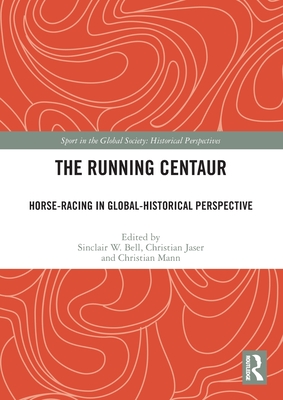 The Running Centaur: Horse-Racing in Global-Historical Perspective (Sport in the Global Society - Historical Perspectives) Cover Image