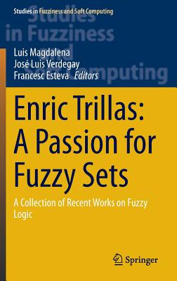 Enric Trillas: A Passion for Fuzzy Sets: A Collection of Recent Works on Fuzzy Logic (Studies in Fuzziness and Soft Computing #322)