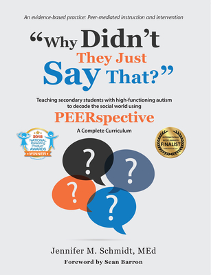 Why Didn't They Just Say That?: Teaching secondary students with high-functioning autism to decode the social world using PEERSPECTIVE By Jennifer M. Schmidt, Sean Barron (Foreword by) Cover Image