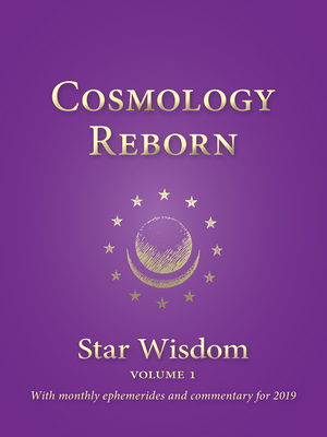 Cosmology Reborn: Star Wisdom, Vol 1: With Monthly Ephemerides and Commentary for 2019