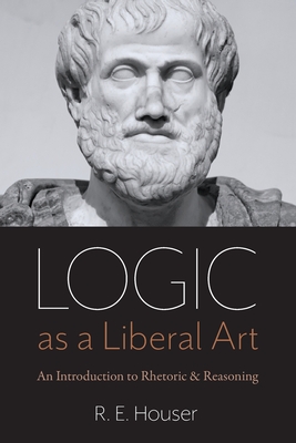 Logic as a Liberal Art: An Introduction to Rhetoric and Reasoning Cover Image