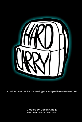 Hard Carry: A Guided Journal for Improving at Competitive Video Games By Coach Alne, Matthew Burns Potthoff Cover Image