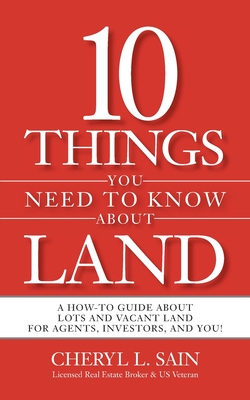 10 Things You Need To Know About Land: A How-To Guide About Lots and Vacant Land for Agents, Investors, and You! By Cheryl L. Sain Cover Image