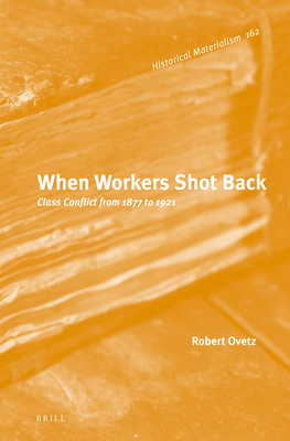 When Workers Shot Back: Class Conflict from 1877 to 1921 (Historical Materialism Book #162)