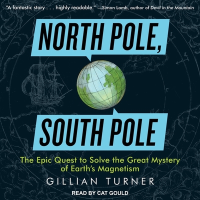 North Pole, South Pole Lib/E: The Epic Quest to Solve the Great Mystery of Earth's Magnetism By Cat Gould (Read by), Gillian Turner Cover Image