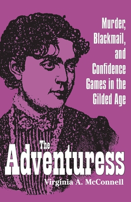 The Adventuress: Murder, Blackmail, and Confidence Games in the Gilded Age (True Crime History (Kent State))