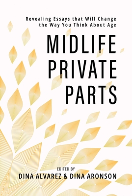 Midlife Private Parts: Revealing Essays that Will Change the Way You Think About Age By Dina Alvarez, Dina Aronson Cover Image