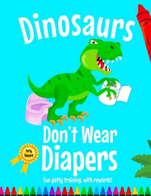 Dinosaurs Don't Wear Diapers!: A Fun Potty Training, Coloring Reward Book Cover Image
