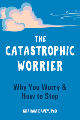 The Catastrophic Worrier: Why You Worry and How to Stop By Graham Davey Cover Image
