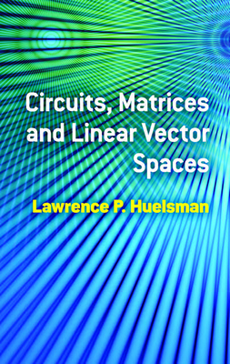 Circuits, Matrices and Linear Vector Spaces (Dover Books on Electrical Engineering) By Lawrence P. Huelsman Cover Image