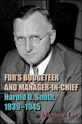Fdr's Budgeteer and Manager-In-Chief: Harold D. Smith, 1939-1945 By Mordecai Lee Cover Image